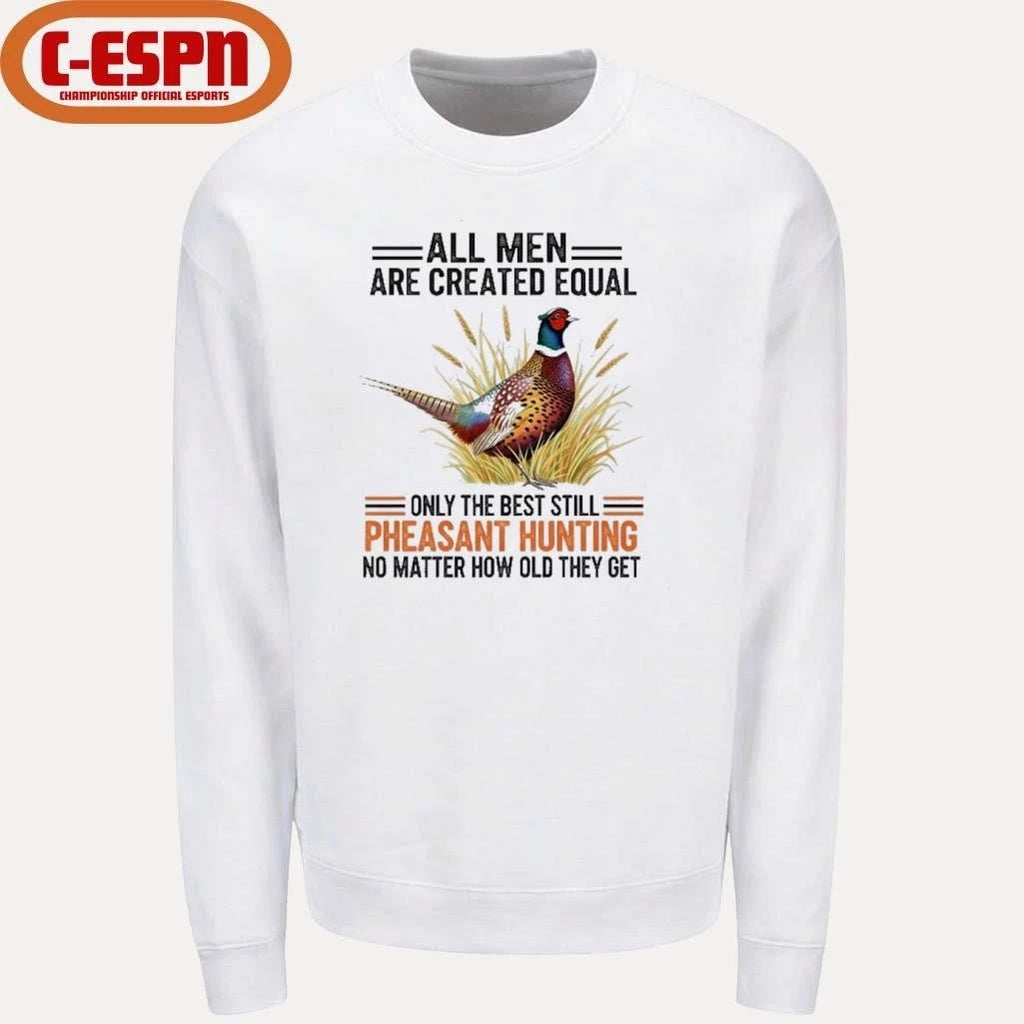 All Men Are Created Equal, Only The Best Still Pheasant Hunting No Matter How Old They Get Shirt