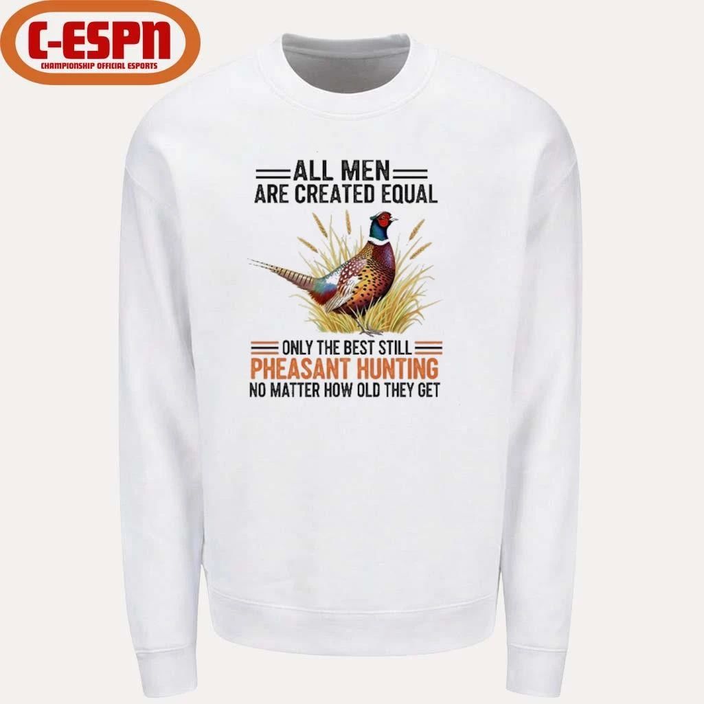 All Men Are Created Equal, Only The Best Still Pheasant Hunting No Matter How Old They Get Shirt