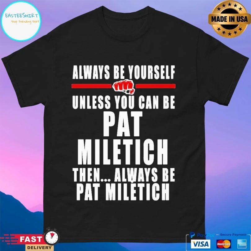 Always Be Yourself Unless You Can Be Pat Miletich Then Always Be Pat Miletich T-shirt