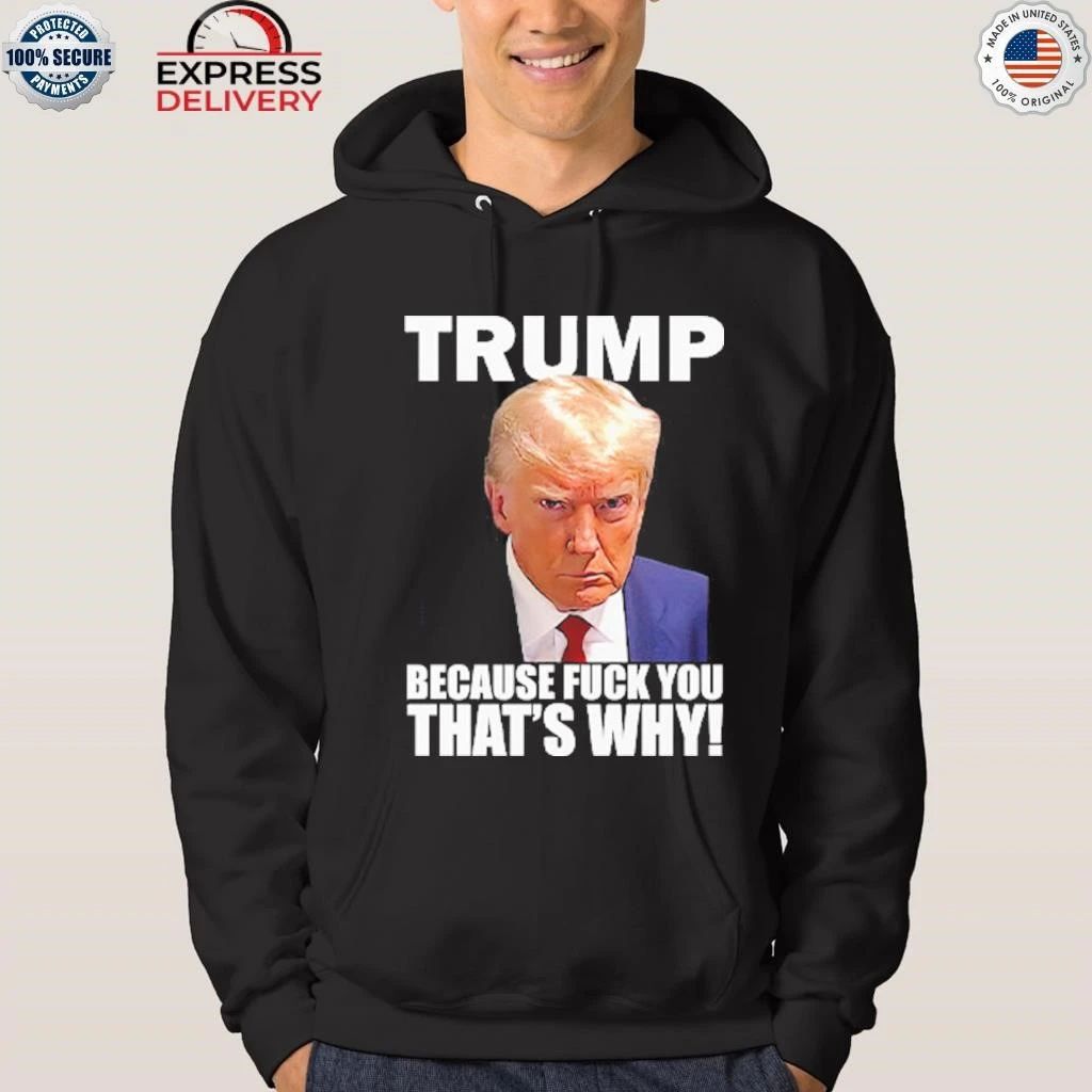 Trump Because Fuck You That’s Why Shirt