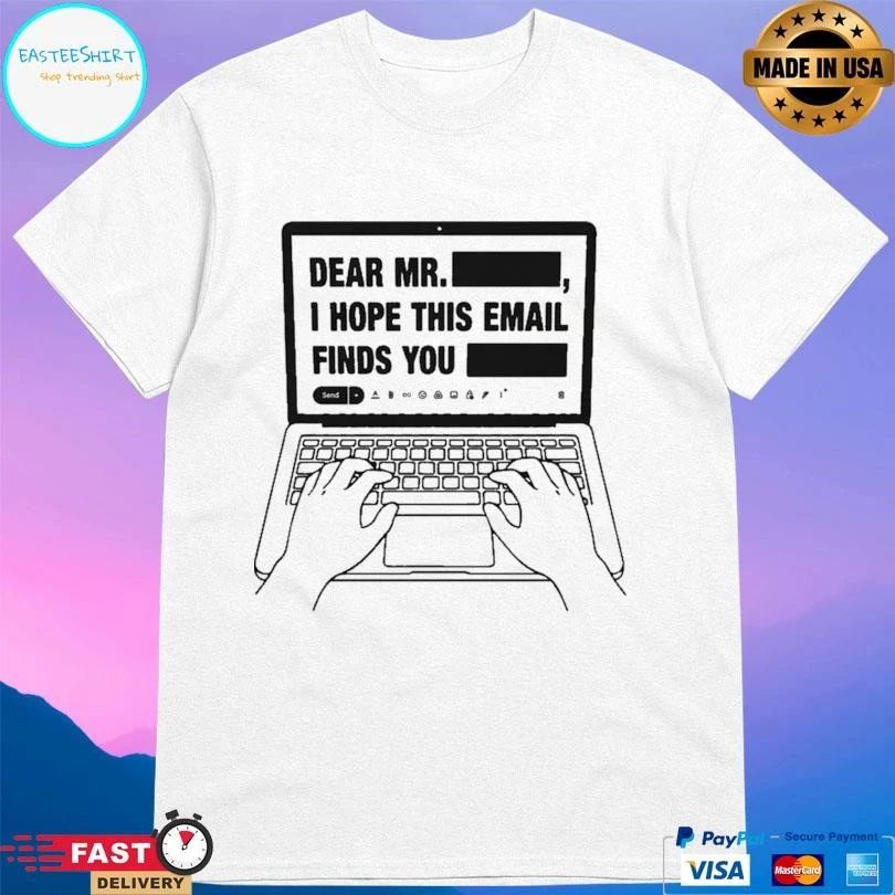 Dear Mr Redacted I Hope This Email Finds You Redacted T-shirts