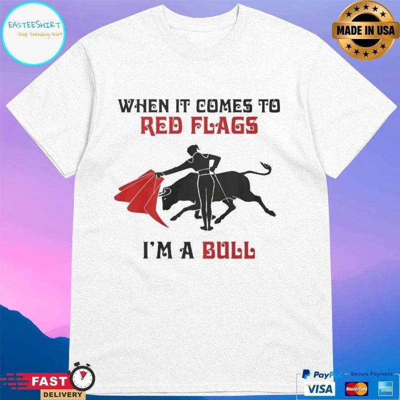 When It Comes To Red Flags I’m A Bull Shirts