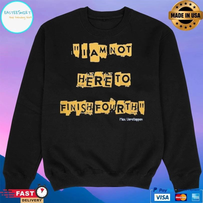 I Am Not Here To Finish Fourth Max Verstappen T-shirts