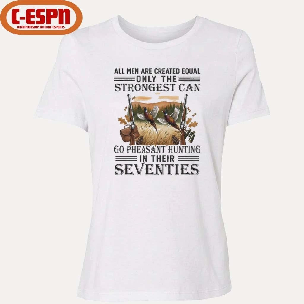 All Men Are Equal Only The Strongest Can Go Pheasant Hunting In Their Seventies Shirt
