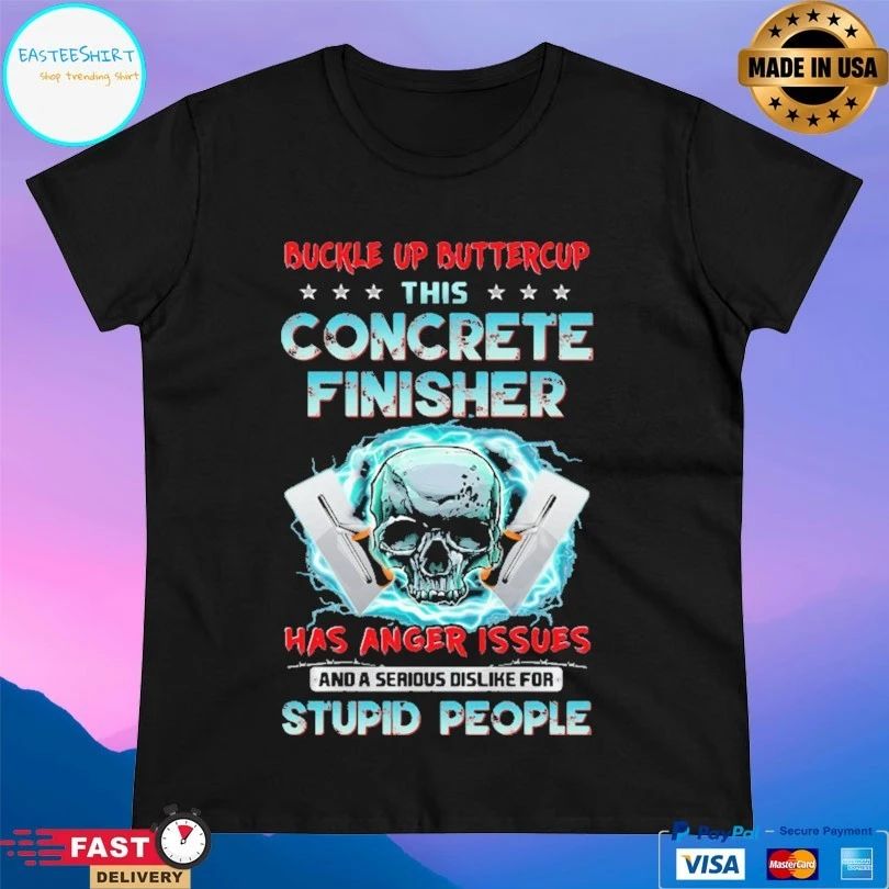 Buckle Up Buttercup This Concrete Finisher Has Anger Issues And A Serious Dislike For Stupid People Skull T-shirt