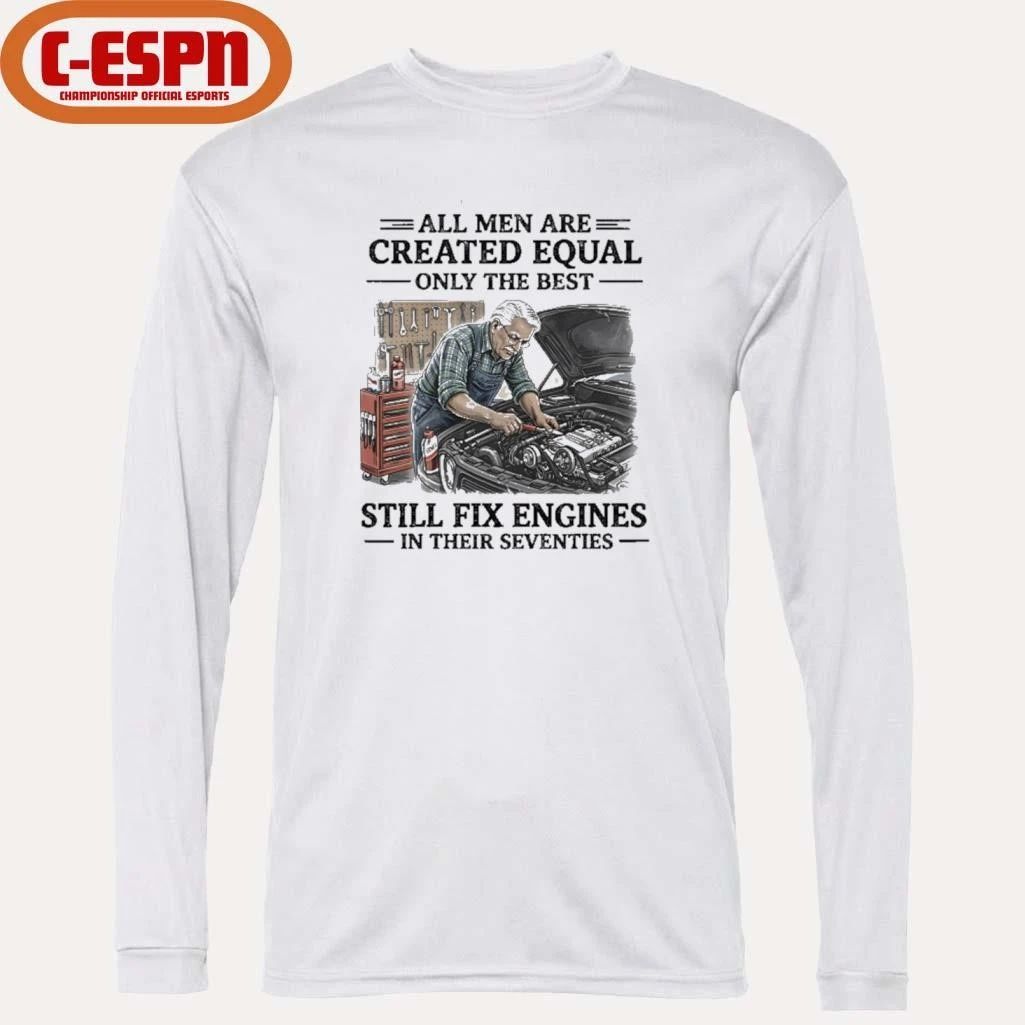 Grandpa All Men Are Created Equal Only The Best Still Fix Engines In Their Seventies Shirt