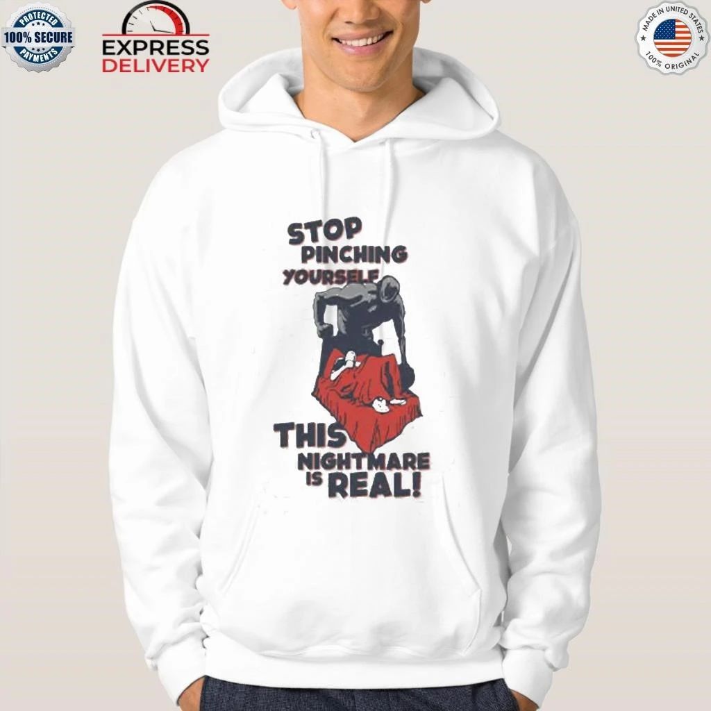 Stop Pinching Yourself This Nightmare Is Real Shirt
