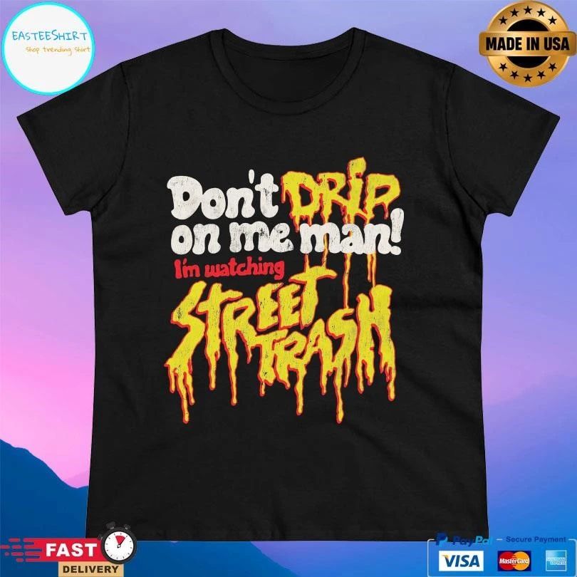 Don’t Drip On Me Man I’m Watching Street Trash T-shirts