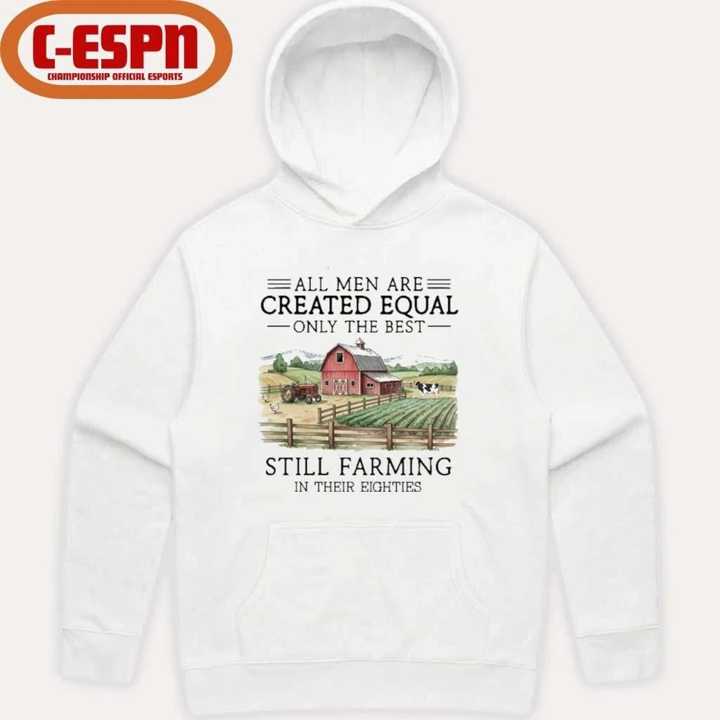 All Men Are Created Equal, Only The Best Still Farming In Their Eighties Shirt