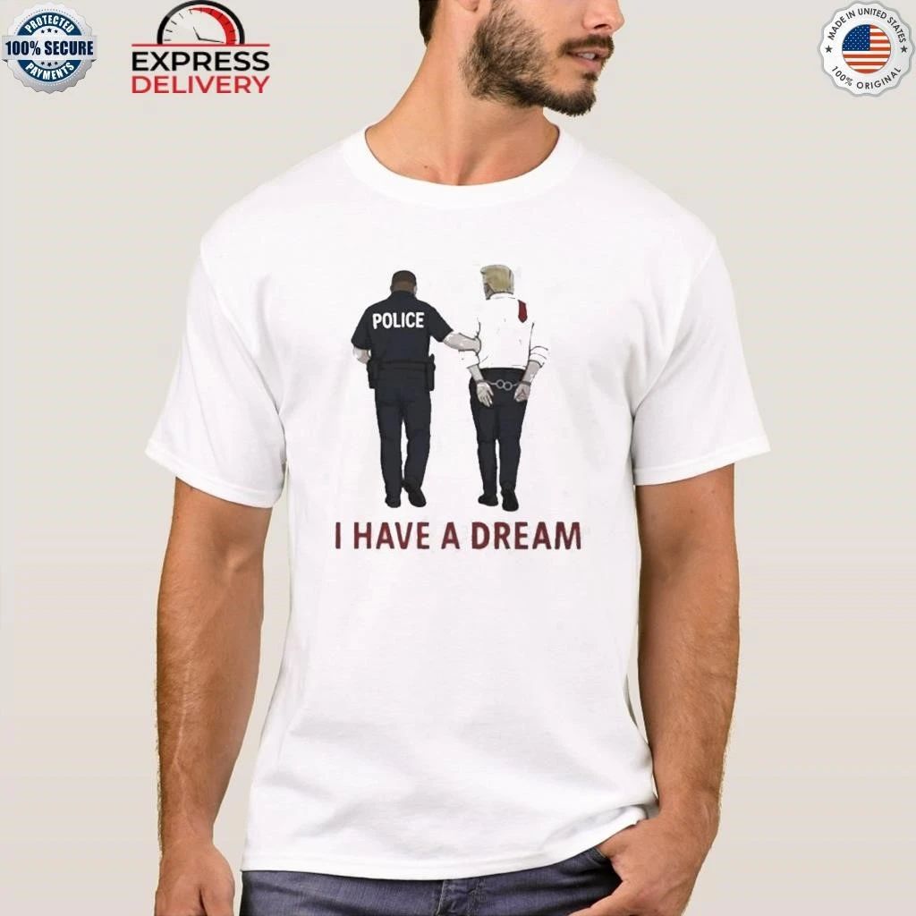 I Have A Dream Donald Trump In Police Custody Shirt