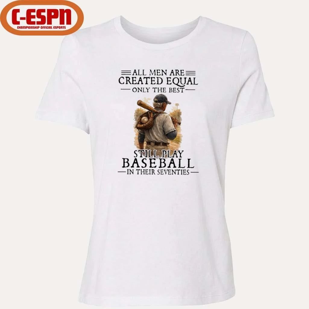 All Men Are Created Equal Only The Best Still Play Baseball In Their Seventies Shirt