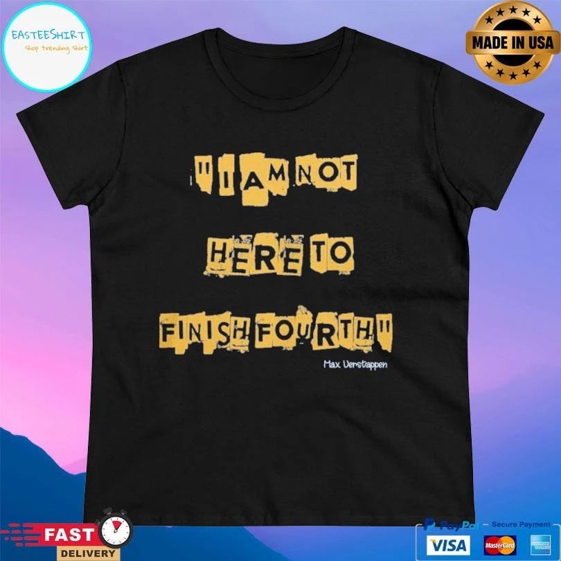 I Am Not Here To Finish Fourth Max Verstappen T-shirts