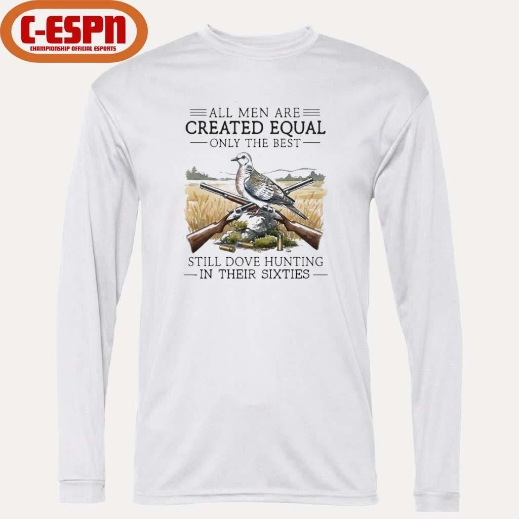 All Men Are Created Equal Only The Best Still Dove Hunting In Their Sixties Shirt