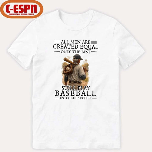 All Men Are Created Equal Only The Best Still Play Baseball In Their Sixties Shirt
