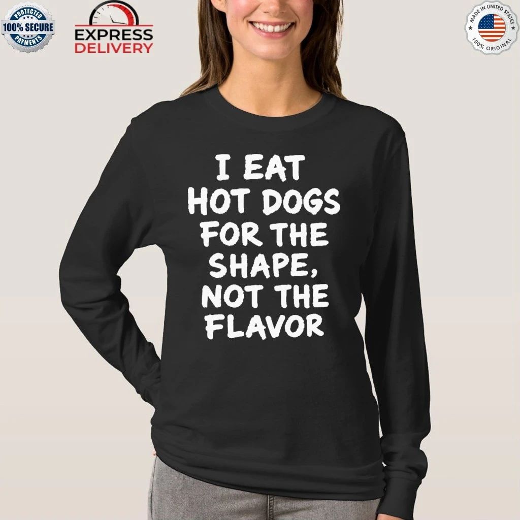 I Eat Hot Dogs For The Shape, Not The Flavor Shirt