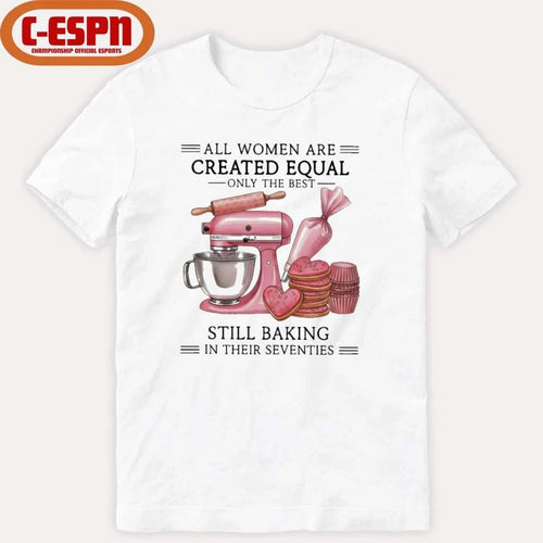 All Women Are Created Equal Only The Best Still Baking In Their Sixties Shirt