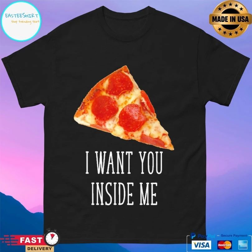 Pizza I Want You Inside Me T-shirt