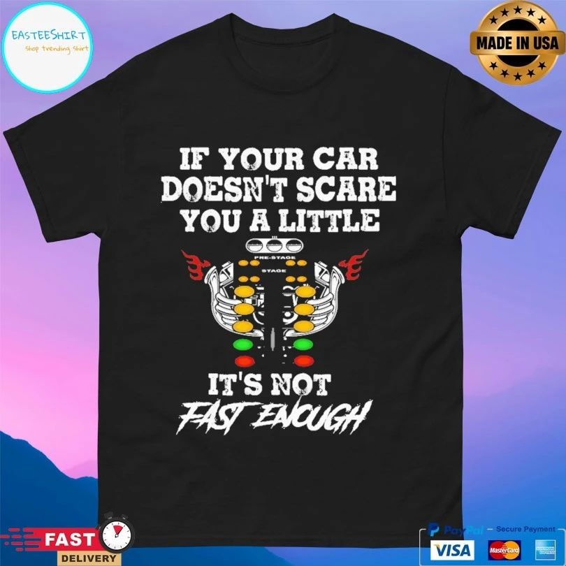 If Your Car Doesn’t Scare You A Little It’s Not Fast Enough T-shirt