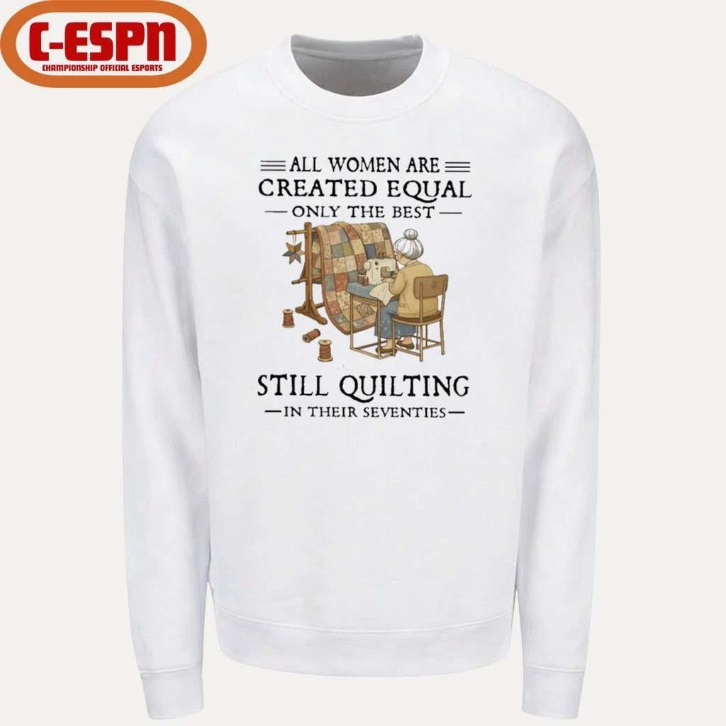 Grandma All Women Are Created Equal Only The Best Still Quilting In Their Seventies Shirt