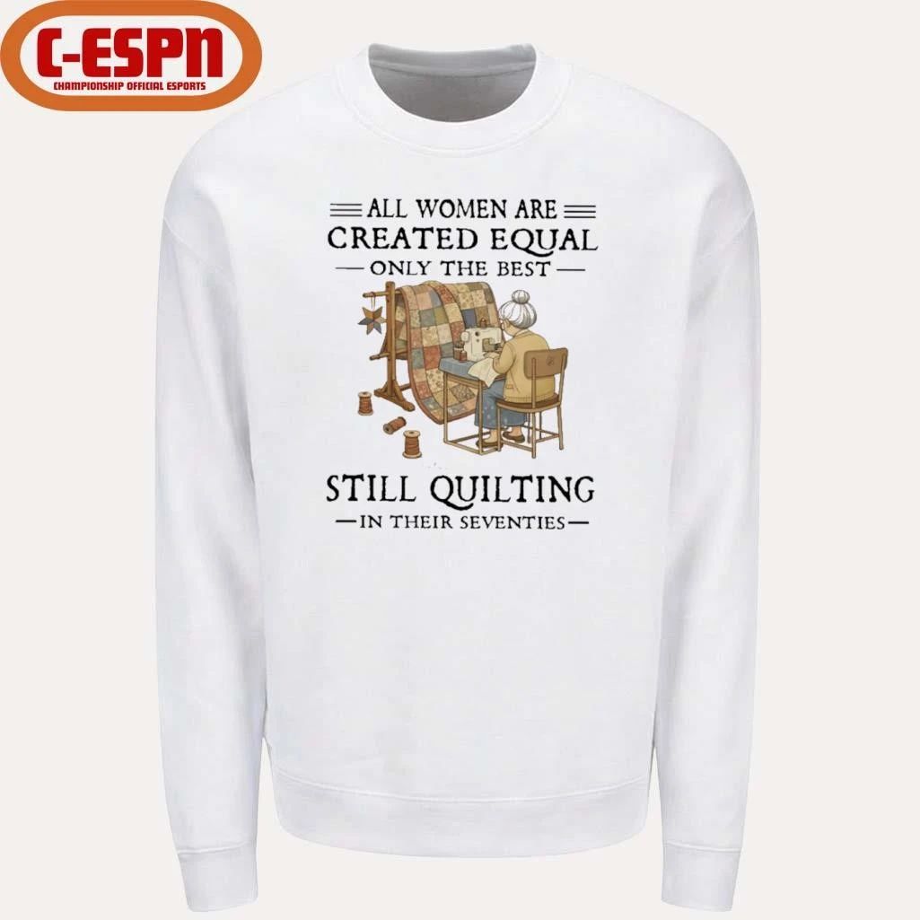 Grandma All Women Are Created Equal Only The Best Still Quilting In Their Seventies Shirt