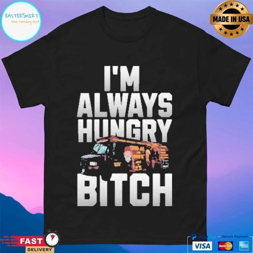 I’m Always Hungry Bitch T-shirts