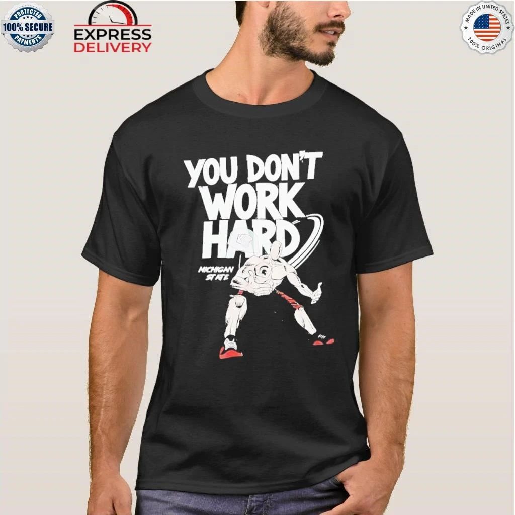 2025 Michigan State You Don’t Work Hard Shirt