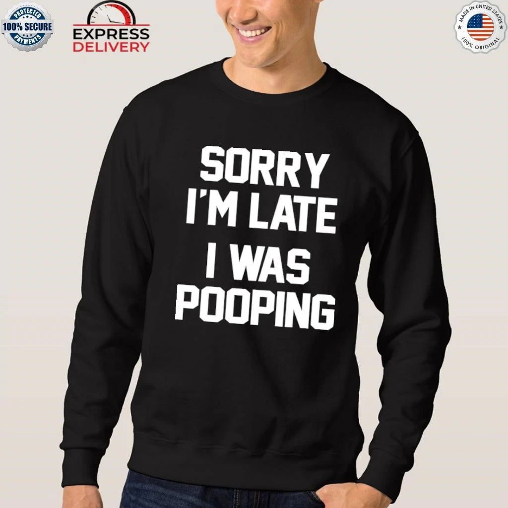 Sorry I’m Late I Was Pooping Shirt