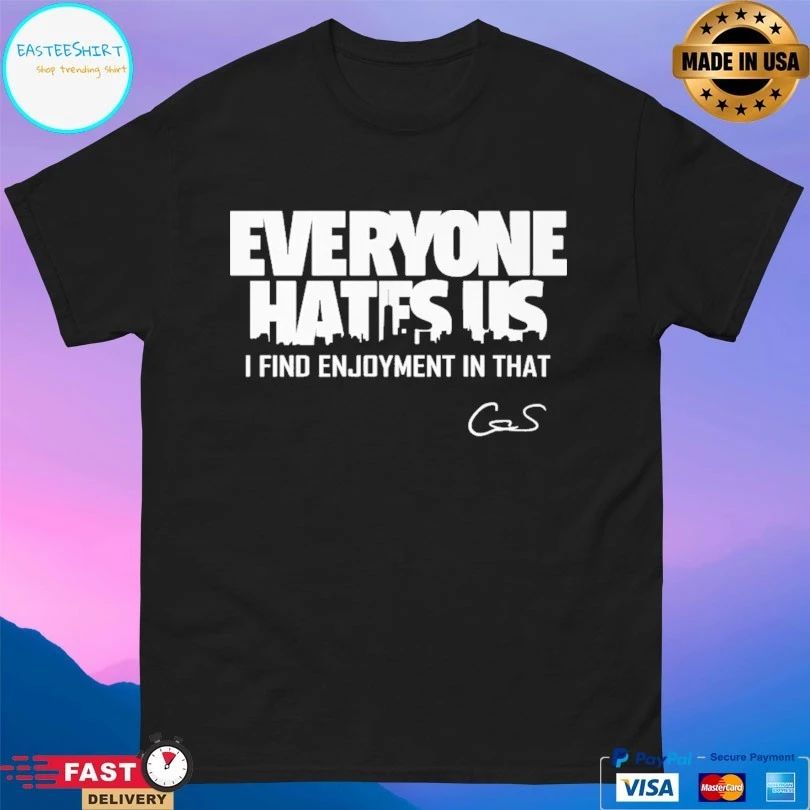 Everyone Hates Us I Find Enjoyment In That T-shirt