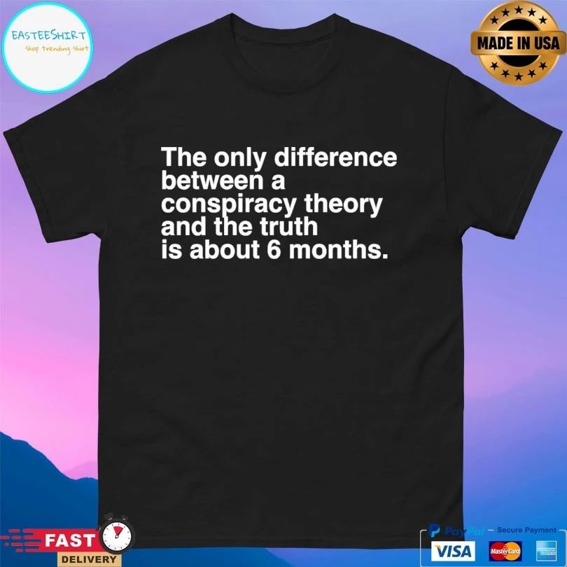 The Only Difference Between A Conspiracy Theory And The Truth Is About 6 Months T-shirts