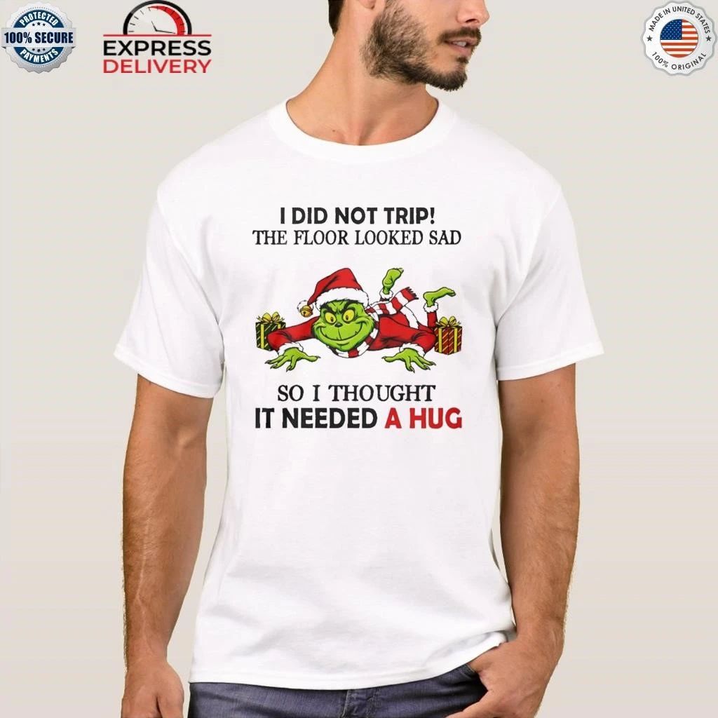 Grinch I Did Not Trip The Floor Looked Sad So I Thought It Need A Hug Christmas Shirt