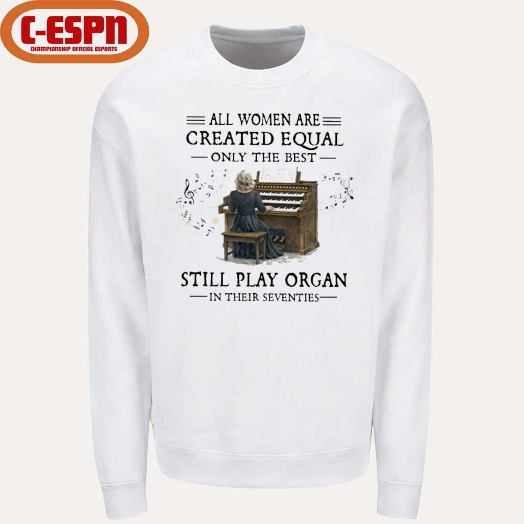 All Women Are Created Equal Only The Best Still Play Organ In Their Seventies Shirt
