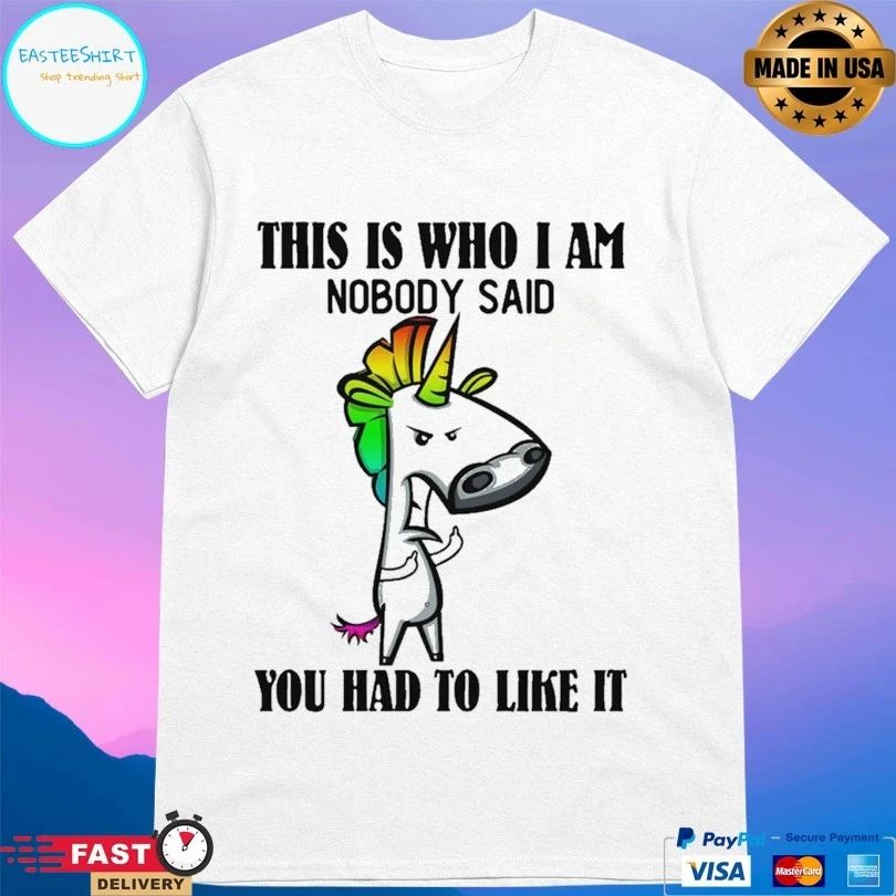 Unicorn This Is Who I Am Nobody Said You Had To Like It T-shirt