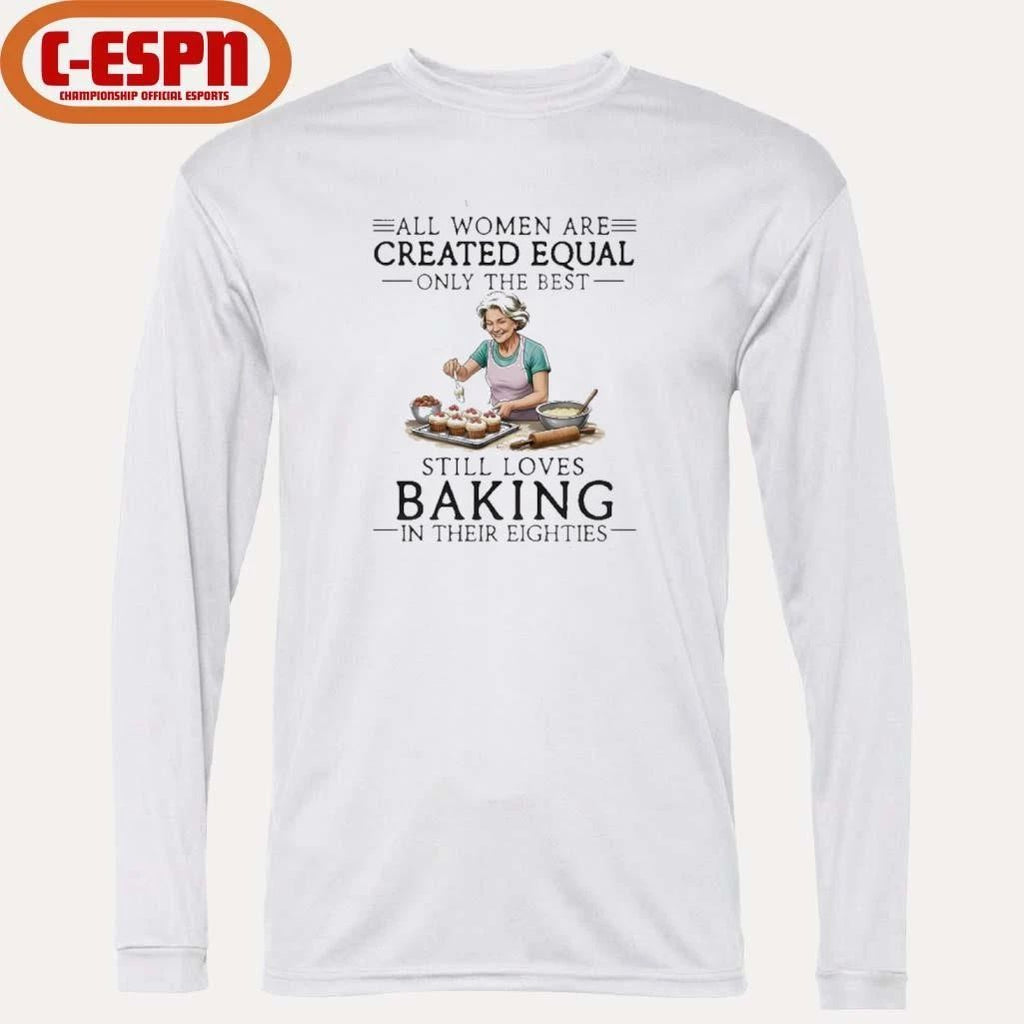 All Women Are Created Equal Only The Best Still Loves Baking In Their Eighties Shirt