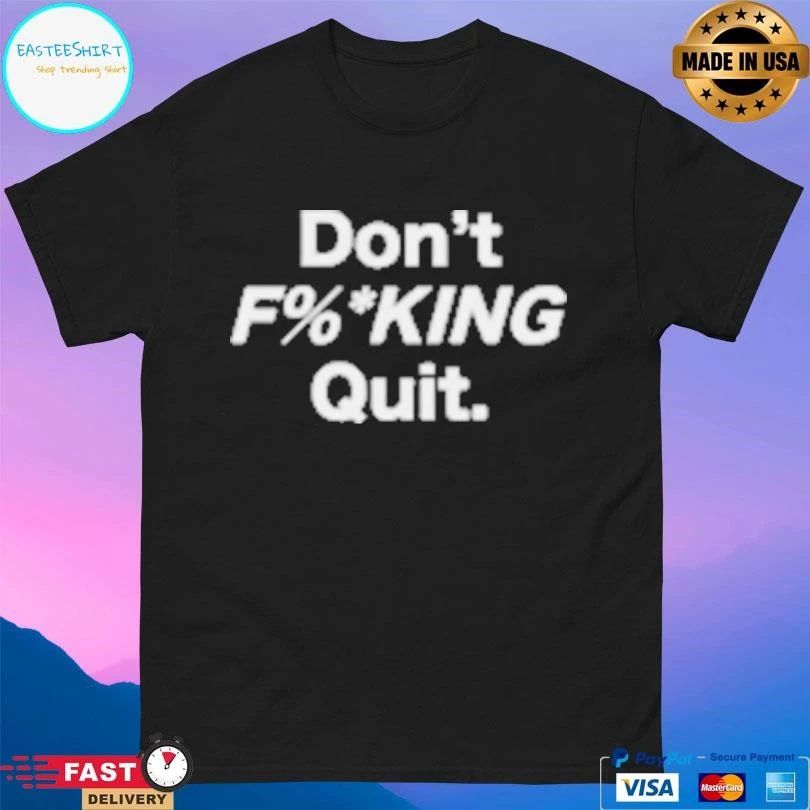 Don’t Fucking Quit T-shirts