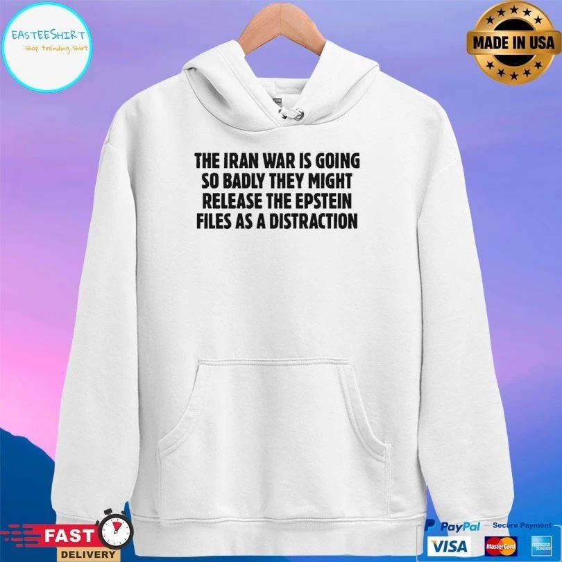 The Iran War Is Going So Badly They Might Release The Epstein Files As A Distraction T-shirts
