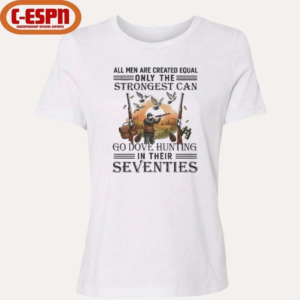 All Men Are Equal Only The Strongest Can Go Dove Hunting In Their Seventies Shirt
