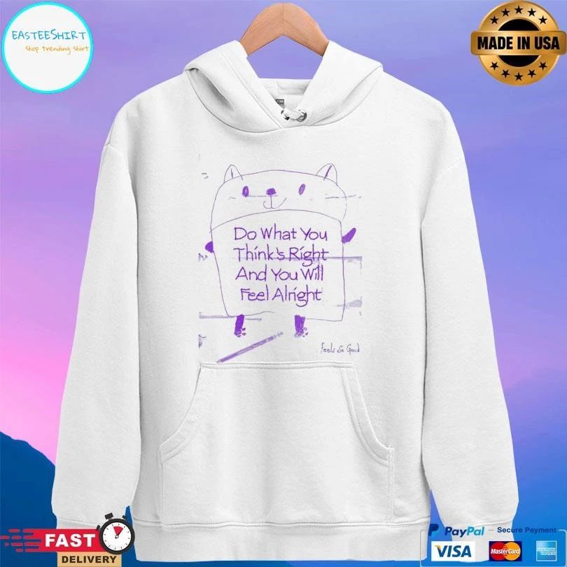 Do What You Think’s Right And You Will Feel Alright T-shirts