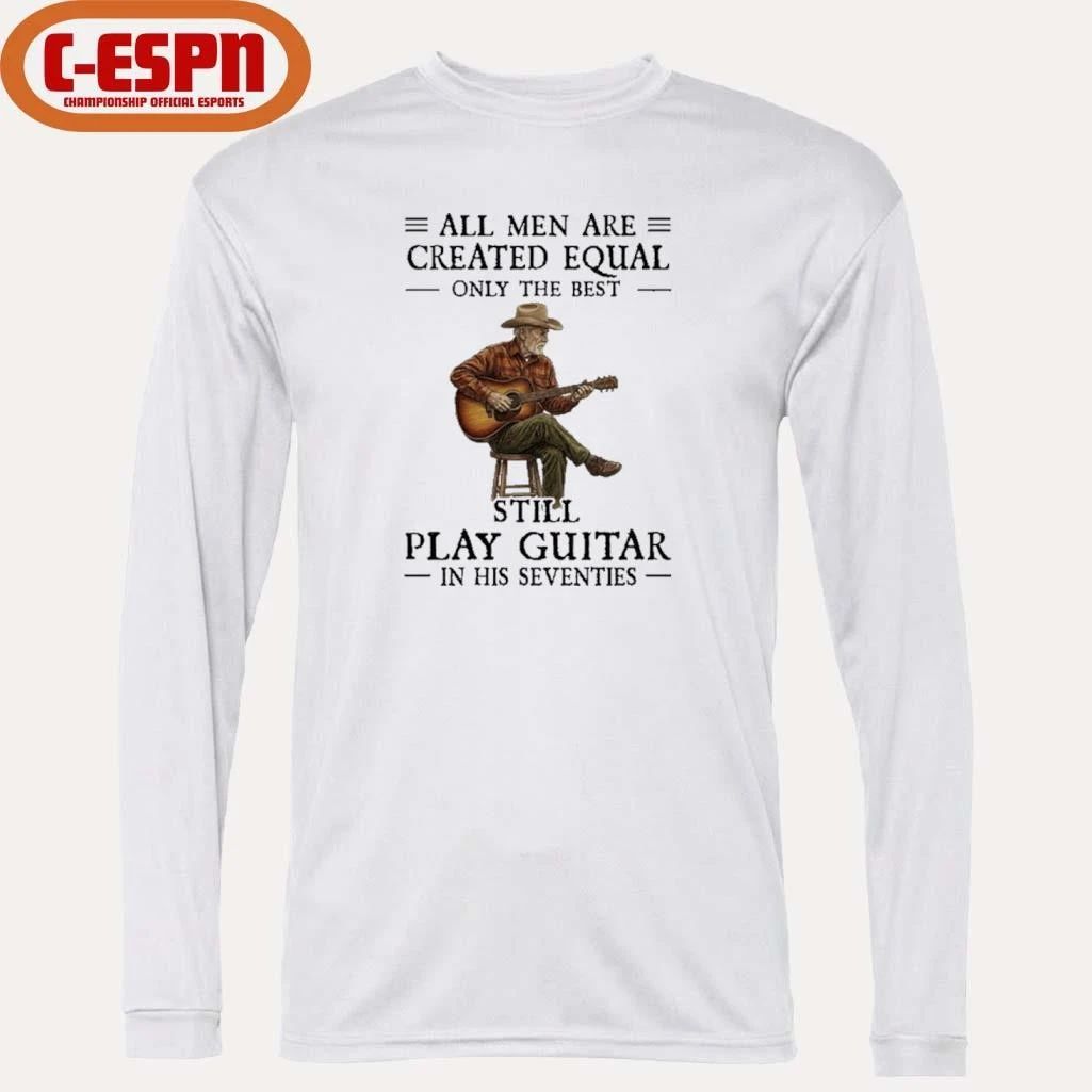 All Men Guitar All Men Are Created Equal Only The Best Still Play Guitar In Their Seventies 2026 Shirt