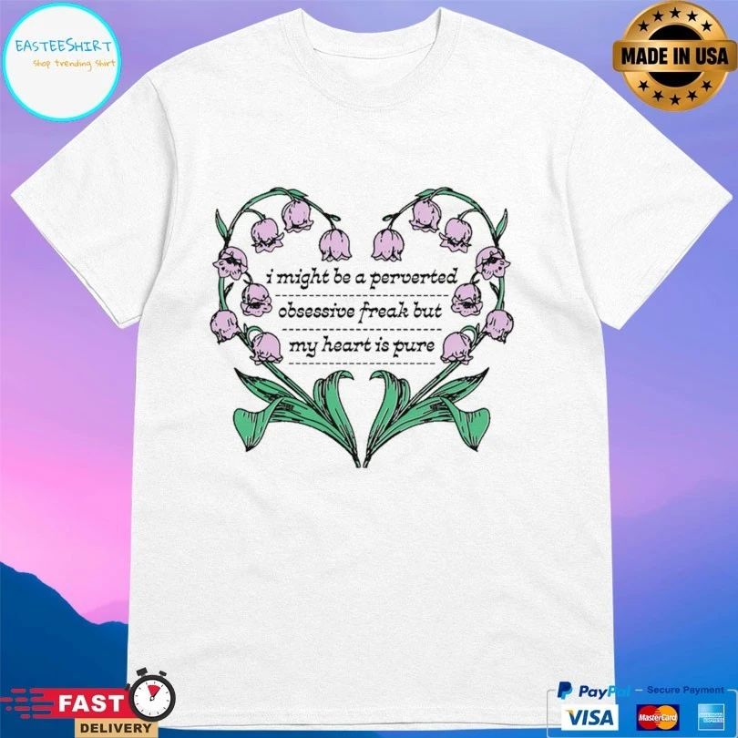 I Might Be A Perverted Obsessive Freak But My Heart Is Pure T-shirt
