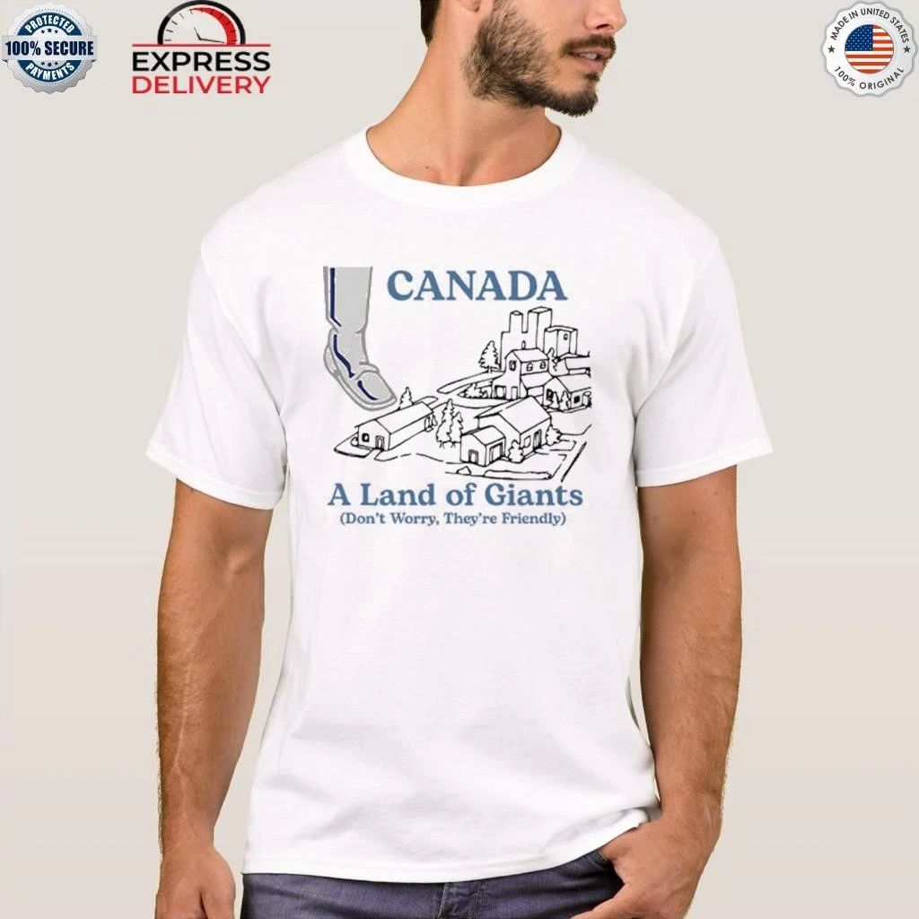 Canada A Land Of Giants Don’t Worry They’re Friendly Shirt