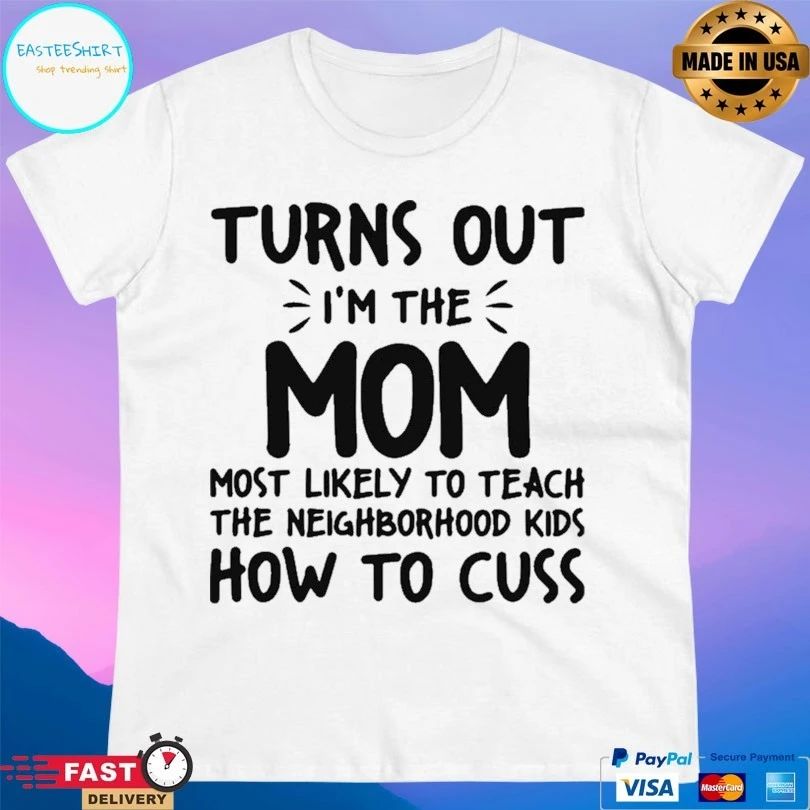 Turns Out I’m The Mom Most Likely To Teach The Neighborhood Kids How To Cuss T-shirt