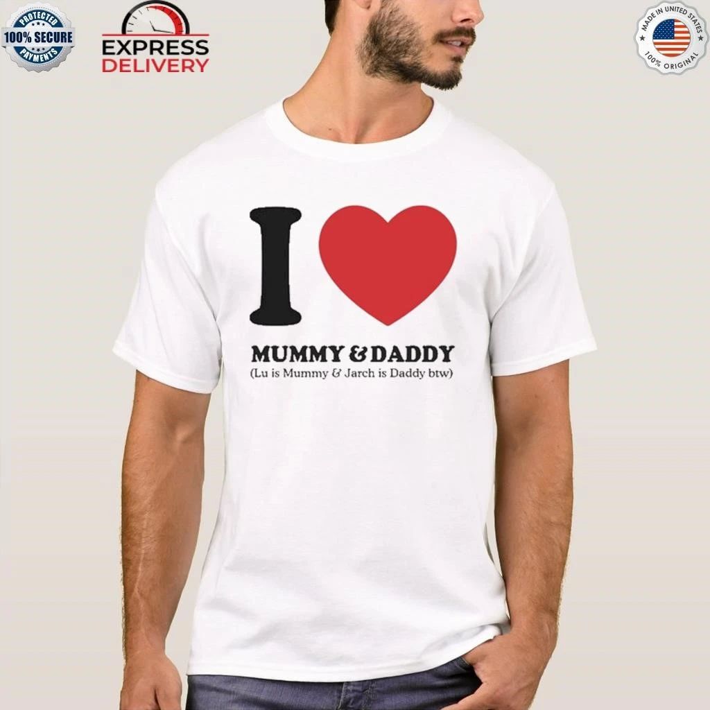I Love Mummy & Daddy Lu Is Mummy & Jarch Is Daddy Btw Shirt