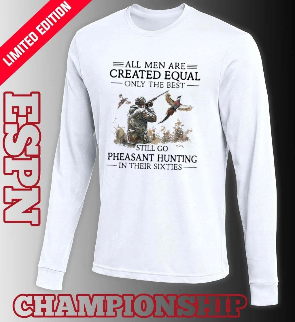 All Men Are Created Equal Only The Best Still Go Pheasant Hunting In Their Sixties shirt