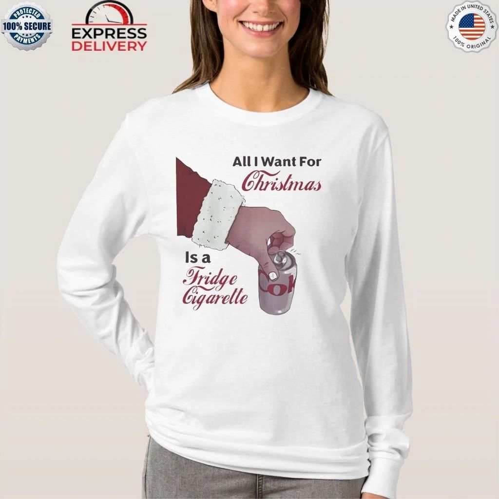 All I Want For Christmas Is A Fridge Cigarette Shirt