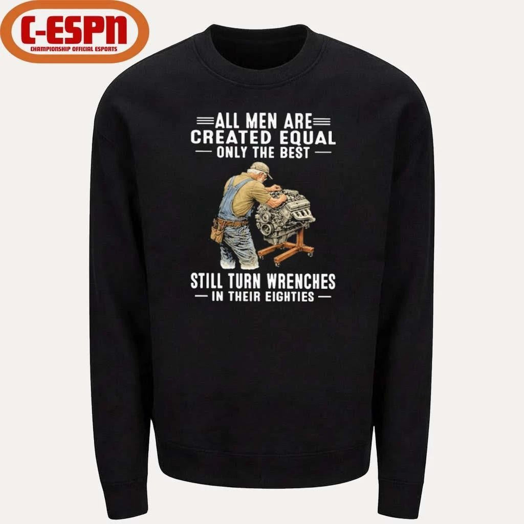 All Men Are Created Equal Only The Best Still Turn Wrenches In Their Eighties Shirt