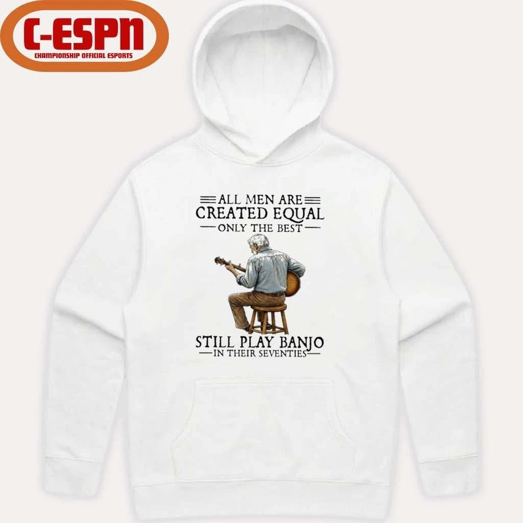 All Men Are Created Equal Only the Best Still Play Banjo In Their Seventies Shirt