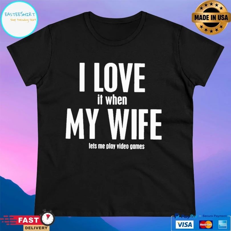 I Love It When My Wife Lets Me Play Video Games T-shirt