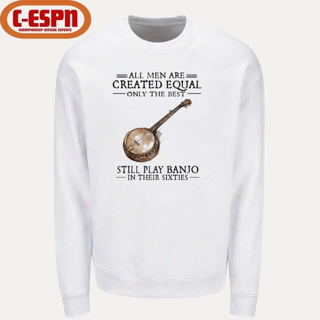 All Men Are Created Equal Only The Best Still Play Banjo In Their 60s T-Shirt