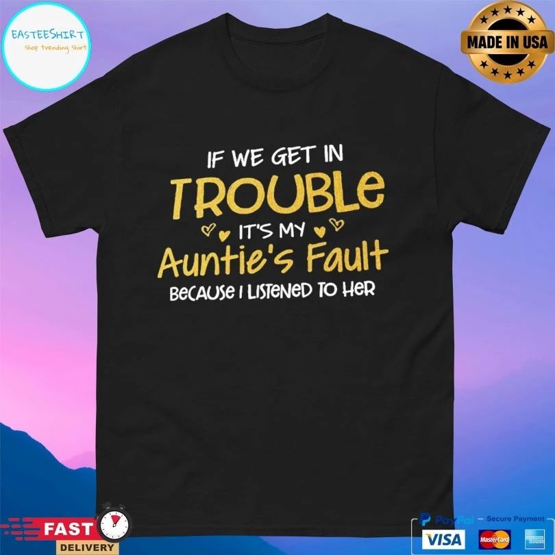 If We Get In Trouble It’s My Auntie’s Fault Because I Listened To Her T-shirt