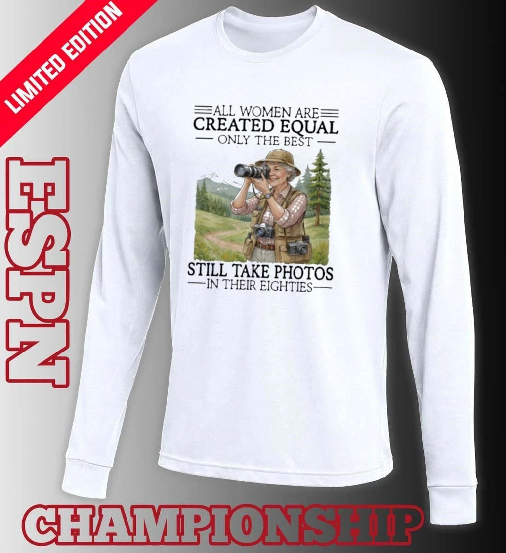 All Women Are Created Equal Only The Best Still Take Photos In Their Eighties Shirt